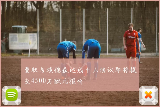 曼联与埃德森达成个人协议即将提交4500万欧元报价