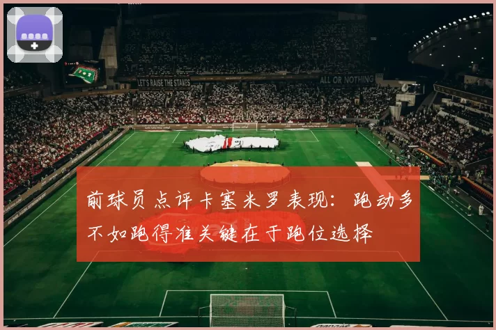 前球员点评卡塞米罗表现：跑动多不如跑得准关键在于跑位选择