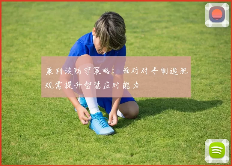 康利谈防守策略：面对对手制造犯规需提升智慧应对能力