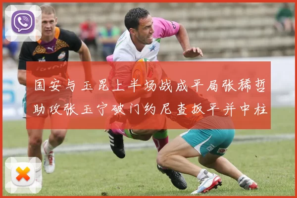 国安与玉昆上半场战成平局张稀哲助攻张玉宁破门约尼查扳平并中柱