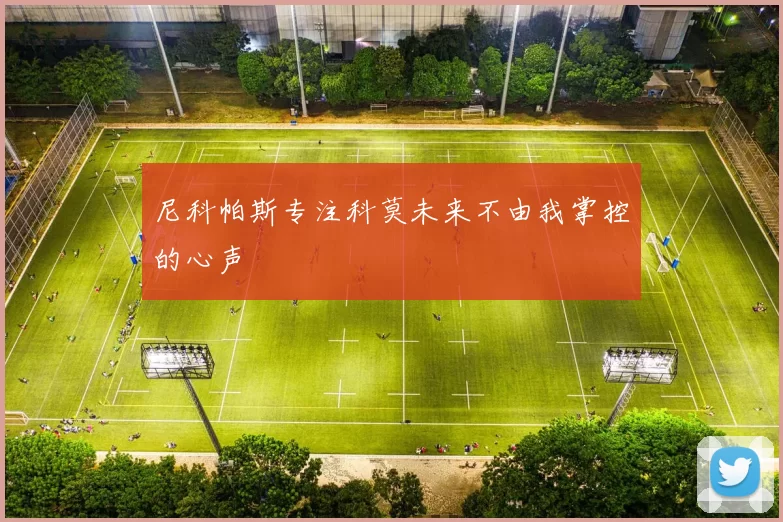 尼科帕斯专注科莫未来不由我掌控的心声