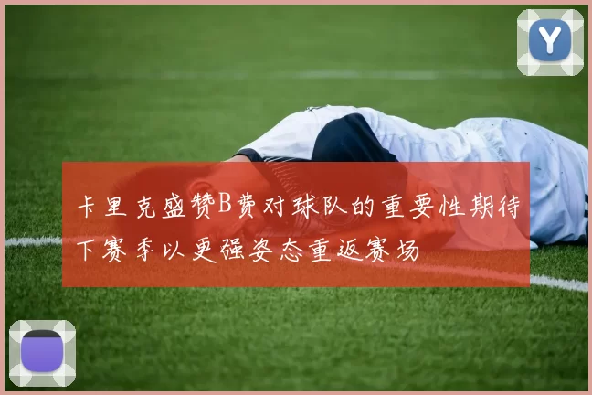 卡里克盛赞B费对球队的重要性期待下赛季以更强姿态重返赛场